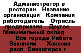 Администратор в ресторан › Название организации ­ Компания-работодатель › Отрасль предприятия ­ Другое › Минимальный оклад ­ 20 000 - Все города Работа » Вакансии   . Хакасия респ.,Саяногорск г.